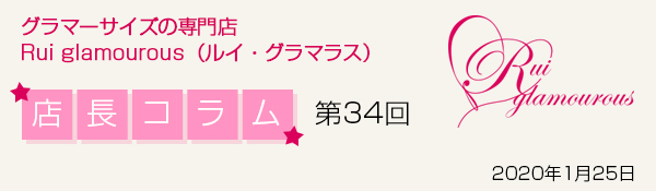 グラマーサイズの専門店 Rui glamourous（ルイ・グラマラス）　店長コラム第34回 2020年1月25日